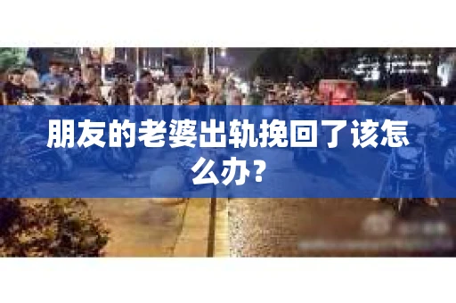 朋友的老婆出轨挽回了该怎么办？