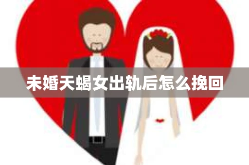 未婚天蝎女出轨后怎么挽回