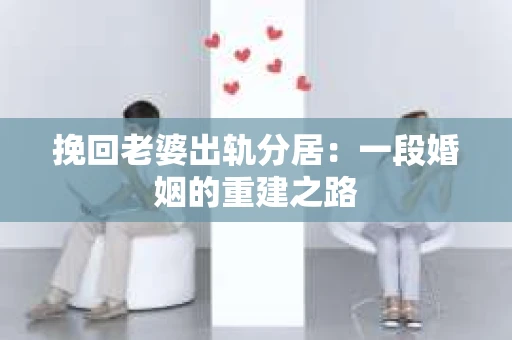 挽回老婆出轨分居：一段婚姻的重建之路
