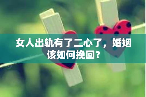 女人出轨有了二心了，婚姻该如何挽回？