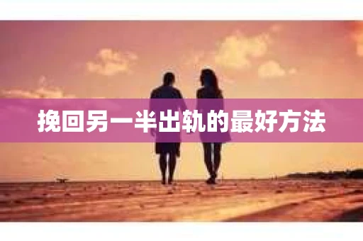 挽回另一半出轨的最好方法