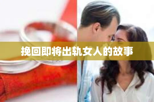 挽回即将出轨女人的故事