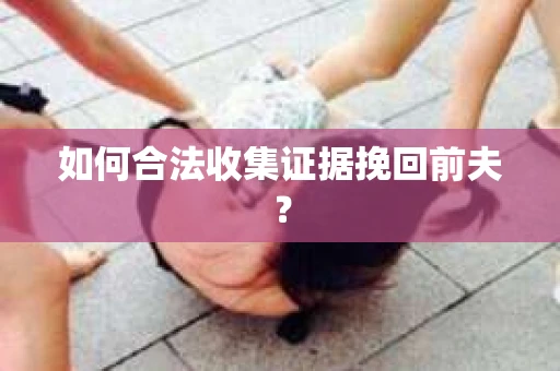 如何合法收集证据挽回前夫？
