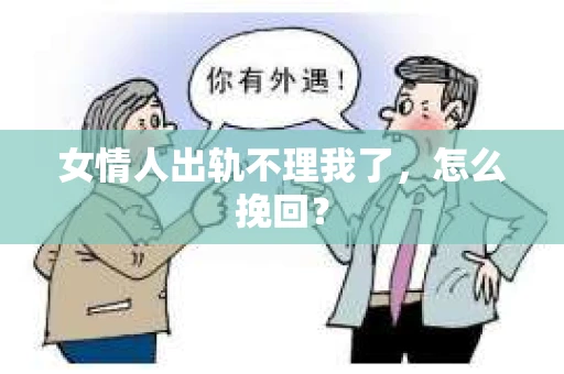 女情人出轨不理我了，怎么挽回？