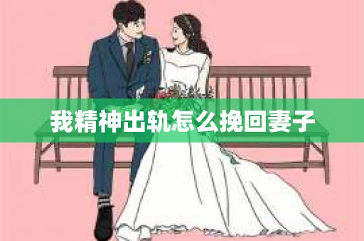 我精神出轨怎么挽回妻子