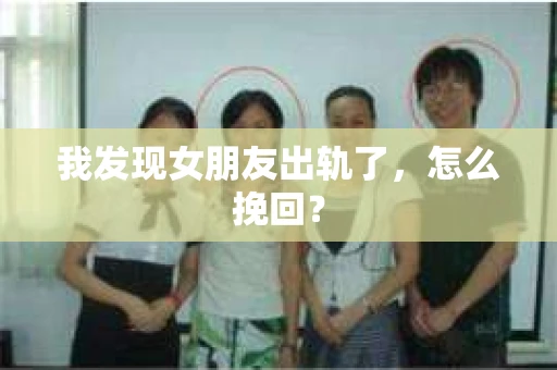 我发现女朋友出轨了，怎么挽回？