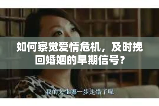 如何察觉爱情危机，及时挽回婚姻的早期信号？