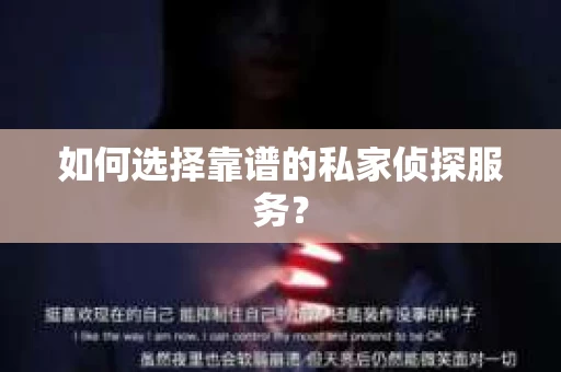 如何选择靠谱的私家侦探服务？