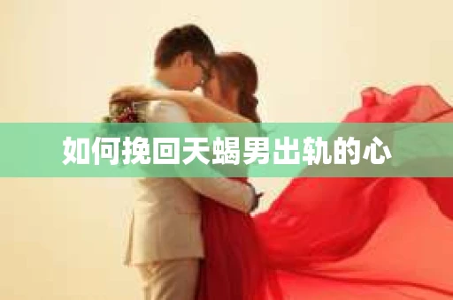 如何挽回天蝎男出轨的心