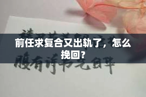 前任求复合又出轨了，怎么挽回？