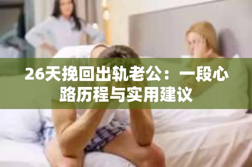 26天挽回出轨老公：一段心路历程与实用建议