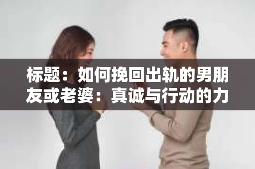 标题：如何挽回出轨的男朋友或老婆：真诚与行动的力量