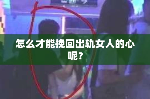 怎么才能挽回出轨女人的心呢？