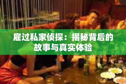 雇过私家侦探：揭秘背后的故事与真实体验