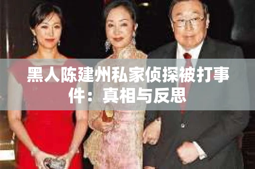 黑人陈建州私家侦探被打事件：真相与反思