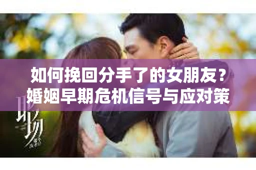 如何挽回分手了的女朋友？婚姻早期危机信号与应对策略