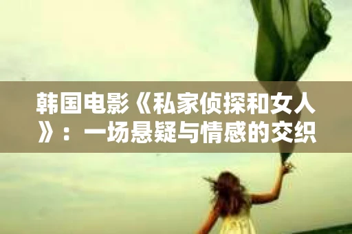 韩国电影《私家侦探和女人》：一场悬疑与情感的交织之旅