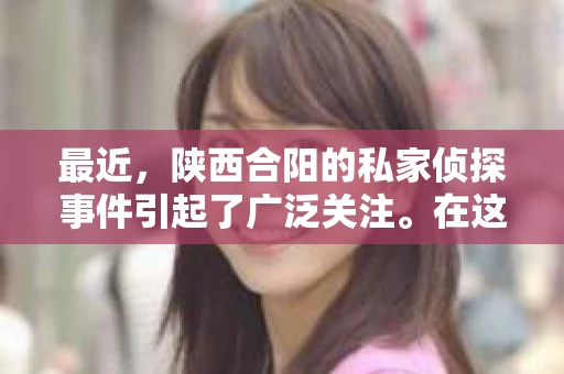 最近，陕西合阳的私家侦探事件引起了广泛关注。在这个信息爆炸的时代，隐私保护显得尤为重要。今天，我们就来聊聊这个事件，看看它背后的一些故事。