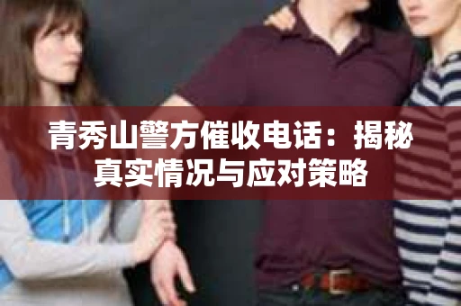 青秀山警方催收电话：揭秘真实情况与应对策略