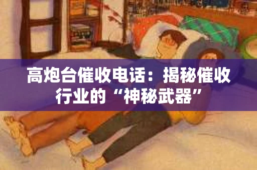 高炮台催收电话：揭秘催收行业的“神秘武器”