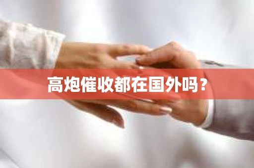 高炮催收都在国外吗？
