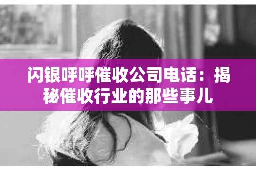 闪银呼呼催收公司电话：揭秘催收行业的那些事儿