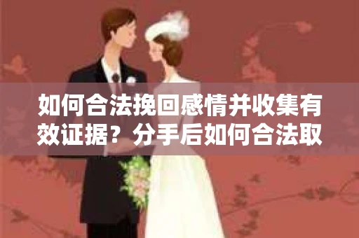如何合法挽回感情并收集有效证据？分手后如何合法取证