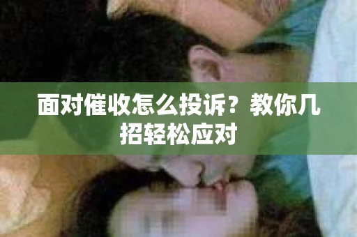 面对催收怎么投诉？教你几招轻松应对