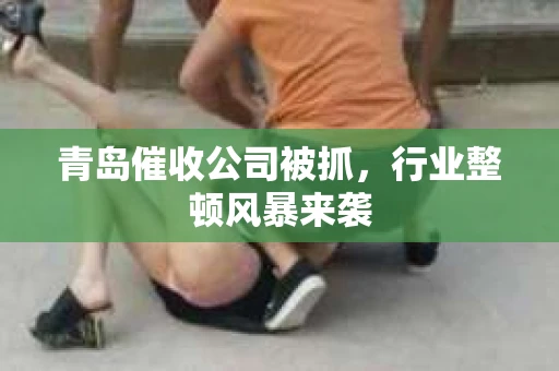 青岛催收公司被抓，行业整顿风暴来袭