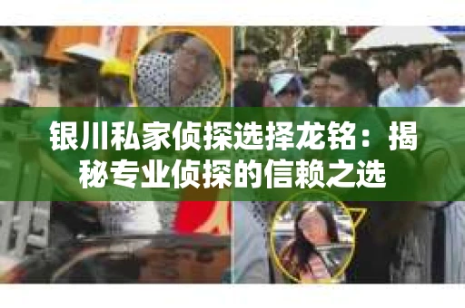 银川私家侦探选择龙铭：揭秘专业侦探的信赖之选