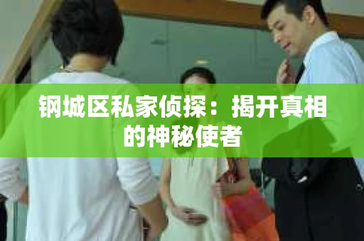 钢城区私家侦探：揭开真相的神秘使者
