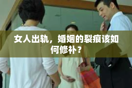 女人出轨，婚姻的裂痕该如何修补？