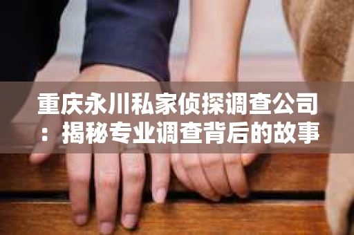 重庆永川私家侦探调查公司：揭秘专业调查背后的故事
