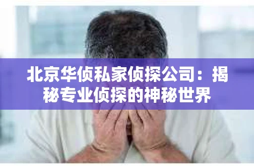 北京华侦私家侦探公司：揭秘专业侦探的神秘世界