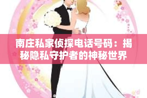 南庄私家侦探电话号码：揭秘隐私守护者的神秘世界