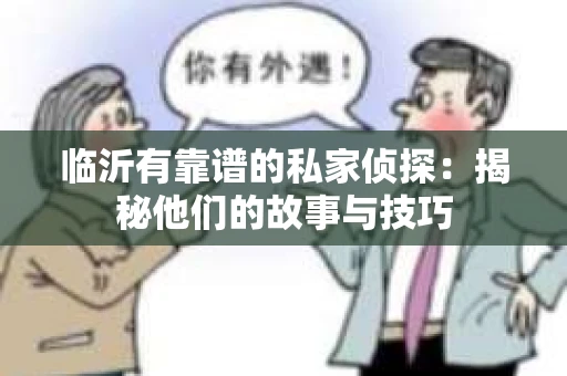 临沂有靠谱的私家侦探：揭秘他们的故事与技巧
