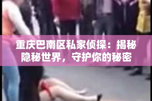 重庆巴南区私家侦探：揭秘隐秘世界，守护你的秘密