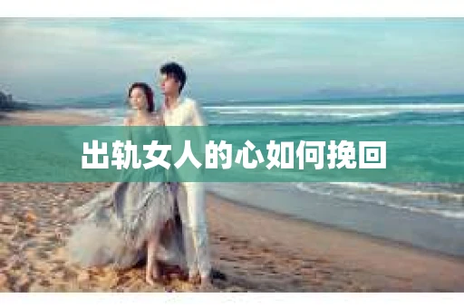 出轨女人的心如何挽回