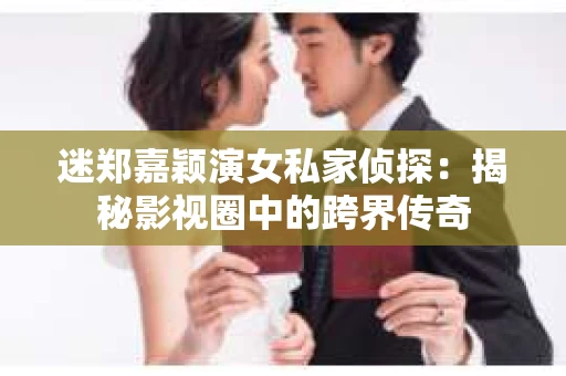 迷郑嘉颖演女私家侦探：揭秘影视圈中的跨界传奇
