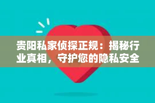 贵阳私家侦探正规：揭秘行业真相，守护您的隐私安全