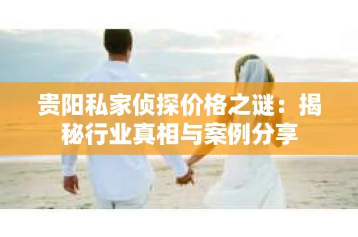 贵阳私家侦探价格之谜：揭秘行业真相与案例分享