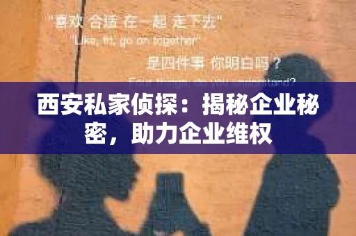 西安私家侦探：揭秘企业秘密，助力企业维权