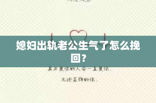 媳妇出轨老公生气了怎么挽回？