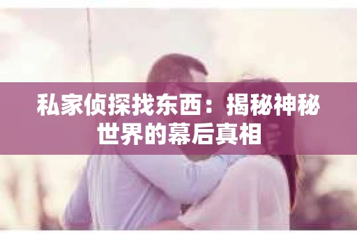 私家侦探找东西：揭秘神秘世界的幕后真相