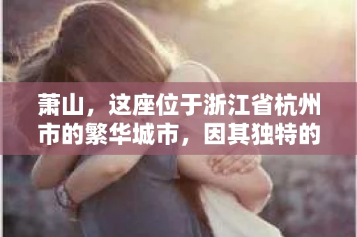 萧山，这座位于浙江省杭州市的繁华城市，因其独特的地理位置和丰富的历史文化，吸引了众多游客和创业者。然而，在现实生活中，总有一些让人头疼的问题需要解决，比如婚姻出轨、财产纠纷等。这时候，私家侦探就成为了许多人寻求帮助的对象。那么，萧山哪里有私家侦探呢？下面，我就来为大家详细介绍一下。