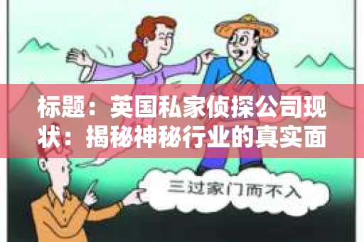 标题：英国私家侦探公司现状：揭秘神秘行业的真实面貌