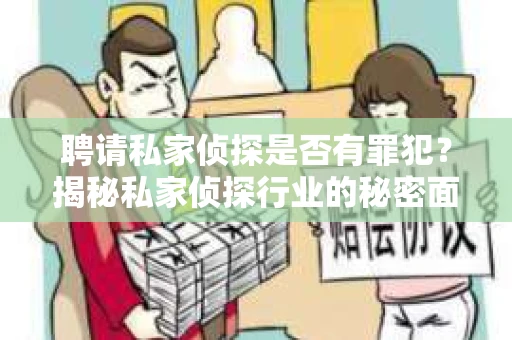 聘请私家侦探是否有罪犯？揭秘私家侦探行业的秘密面纱