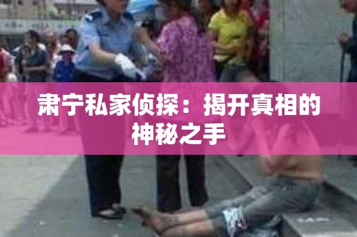 肃宁私家侦探：揭开真相的神秘之手