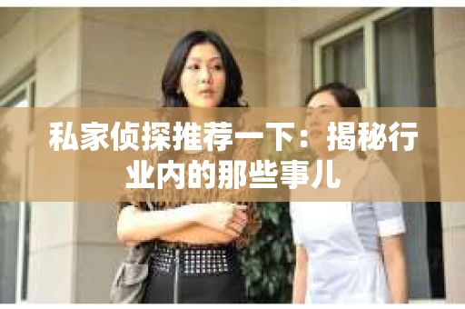 私家侦探推荐一下:揭秘行业内的那些事儿 私家侦探推荐一下:揭秘行业内的那些事儿