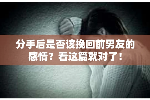 分手后是否该挽回前男友的感情？看这篇就对了！